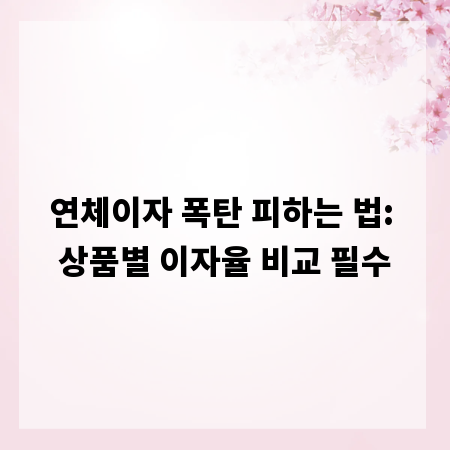 연체이자 폭탄 피하는 법: 상품별 이자율 비교 필수