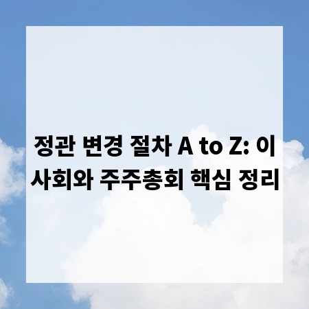 정관 변경 절차 A to Z: 이사회와 주주총회 핵심 정리