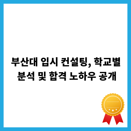 부산대 입시 컨설팅, 학교별 분석 및 합격 노하우 공개