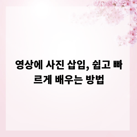영상에 사진 삽입, 쉽고 빠르게 배우는 방법