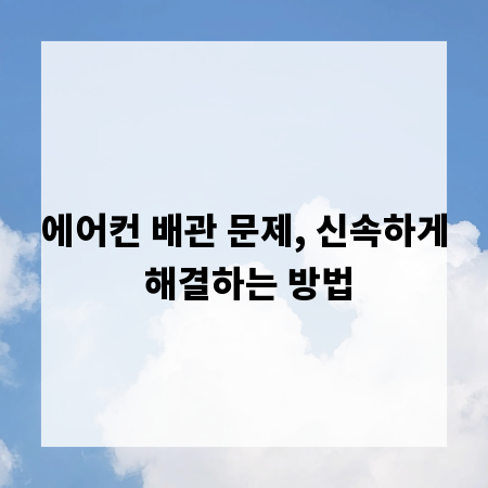 에어컨 배관 문제, 신속하게 해결하는 방법