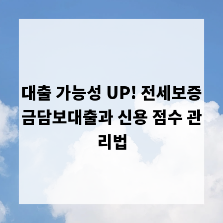 대출 가능성 UP! 전세보증금담보대출과 신용 점수 관리법