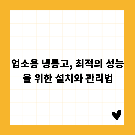 업소용 냉동고, 최적의 성능을 위한 설치와 관리법