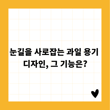 눈길을 사로잡는 과일 용기 디자인, 그 기능은?