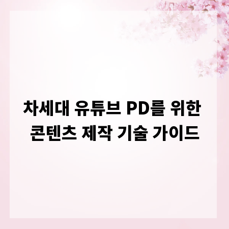 차세대 유튜브 PD를 위한 콘텐츠 제작 기술 가이드