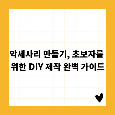 악세사리 만들기, 초보자를 위한 DIY 제작 완벽 가이드