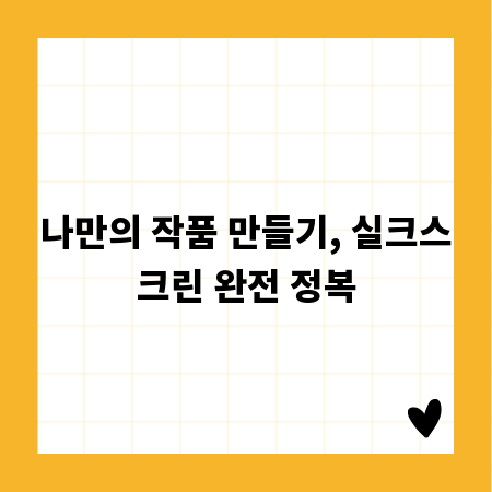 나만의 작품 만들기, 실크스크린 완전 정복