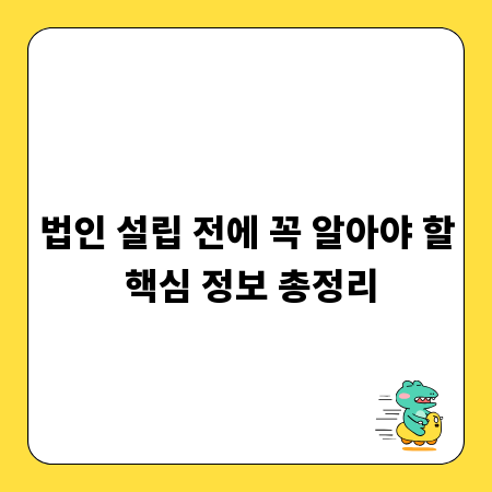 법인 설립 전에 꼭 알아야 할 핵심 정보 총정리