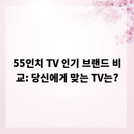 55인치 TV 인기 브랜드 비교: 당신에게 맞는 TV는?
