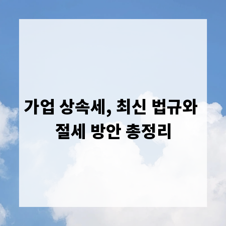 가업 상속세, 최신 법규와 절세 방안 총정리