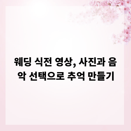 웨딩 식전 영상, 사진과 음악 선택으로 추억 만들기