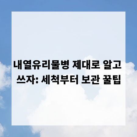 내열유리물병 제대로 알고 쓰자: 세척부터 보관 꿀팁