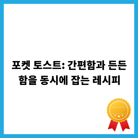 포켓 토스트: 간편함과 든든함을 동시에 잡는 레시피