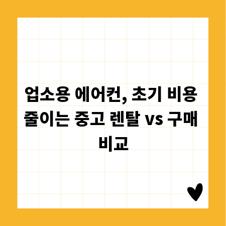 업소용 에어컨, 초기 비용 줄이는 중고 렌탈 vs 구매 비교