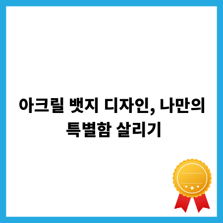 아크릴 뱃지 디자인, 나만의 특별함 살리기