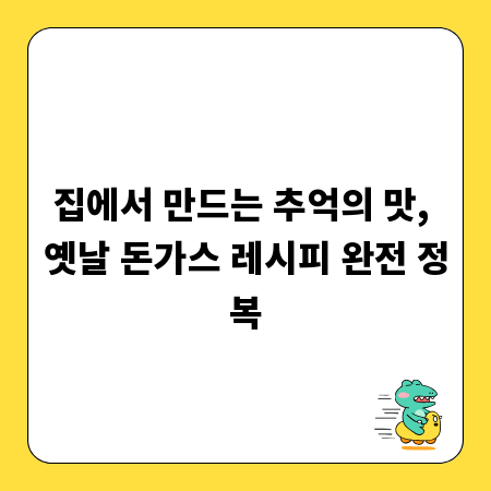 집에서 만드는 추억의 맛, 옛날 돈가스 레시피 완전 정복