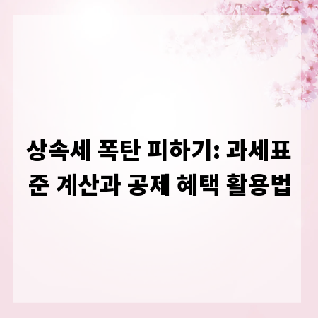 상속세 폭탄 피하기: 과세표준 계산과 공제 혜택 활용법