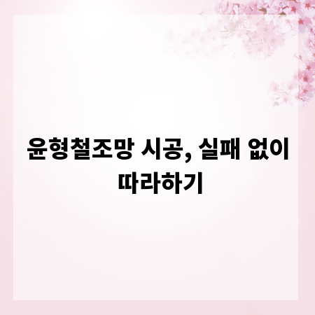 윤형철조망 시공, 실패 없이 따라하기