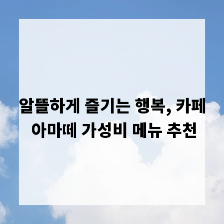 알뜰하게 즐기는 행복, 카페 아마떼 가성비 메뉴 추천