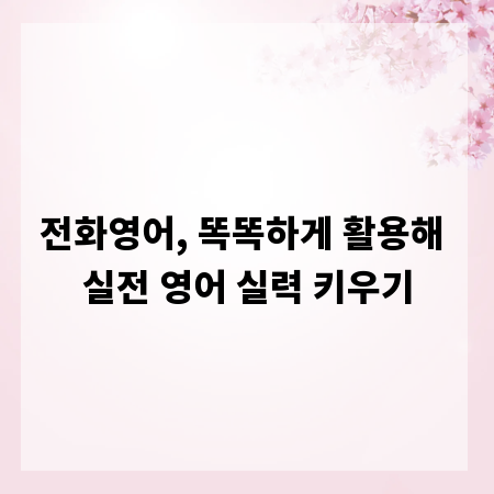 전화영어, 똑똑하게 활용해 실전 영어 실력 키우기
