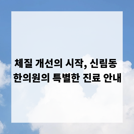 체질 개선의 시작, 신림동 한의원의 특별한 진료 안내