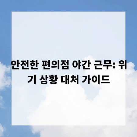 안전한 편의점 야간 근무: 위기 상황 대처 가이드