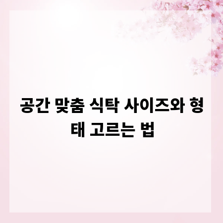 공간 맞춤 식탁 사이즈와 형태 고르는 법