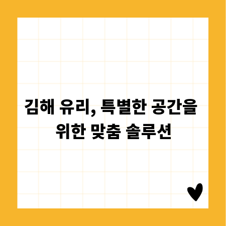 김해 유리, 특별한 공간을 위한 맞춤 솔루션