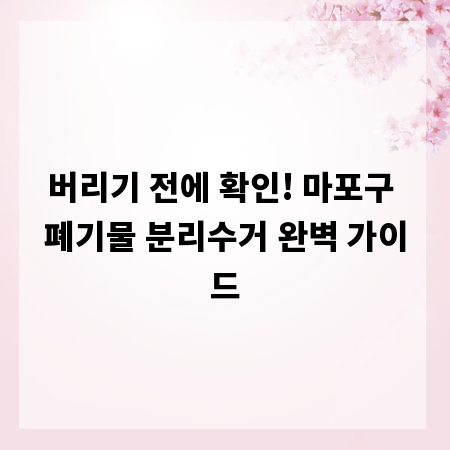 버리기 전에 확인! 마포구 폐기물 분리수거 완벽 가이드