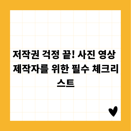 저작권 걱정 끝! 사진 영상 제작자를 위한 필수 체크리스트