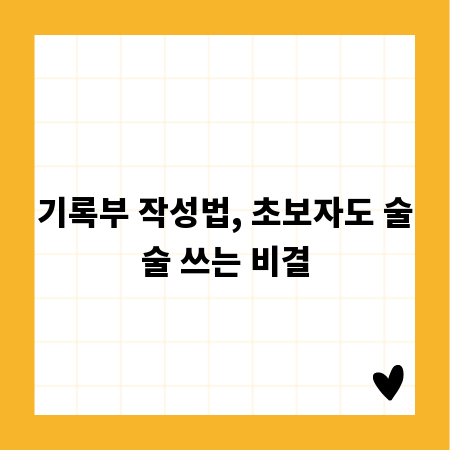 기록부 작성법, 초보자도 술술 쓰는 비결