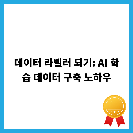 데이터 라벨러 되기: AI 학습 데이터 구축 노하우