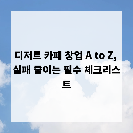 디저트 카페 창업 A to Z, 실패 줄이는 필수 체크리스트