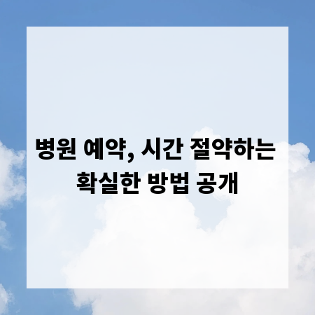 병원 예약, 시간 절약하는 확실한 방법 공개