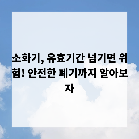 소화기, 유효기간 넘기면 위험! 안전한 폐기까지 알아보자