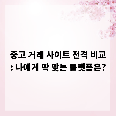 중고 거래 사이트 전격 비교: 나에게 딱 맞는 플랫폼은?