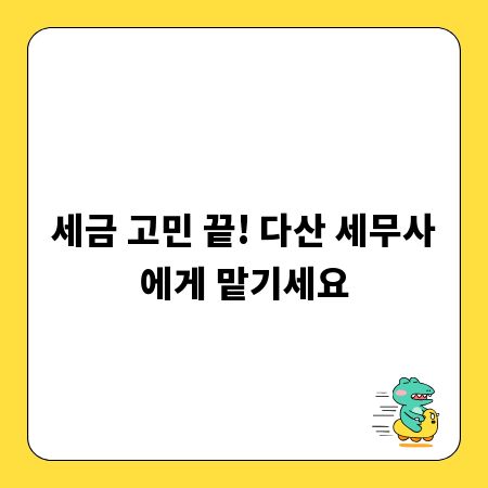 세금 고민 끝! 다산 세무사에게 맡기세요