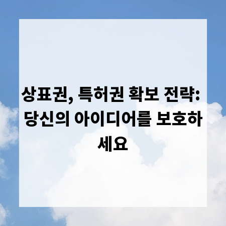 상표권, 특허권 확보 전략: 당신의 아이디어를 보호하세요