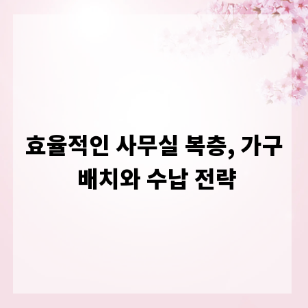 효율적인 사무실 복층, 가구 배치와 수납 전략