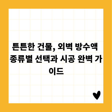 튼튼한 건물, 외벽 방수액 종류별 선택과 시공 완벽 가이드