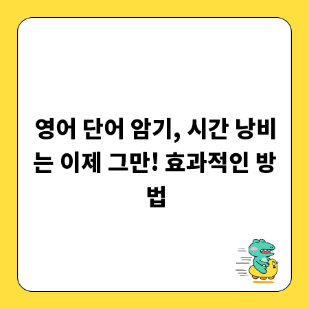 영어 단어 암기, 시간 낭비는 이제 그만! 효과적인 방법