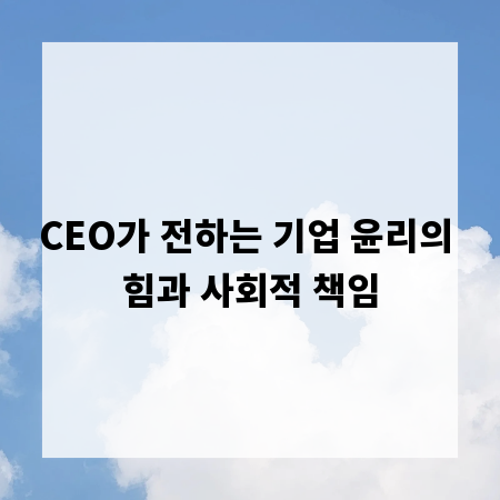 CEO가 전하는 기업 윤리의 힘과 사회적 책임