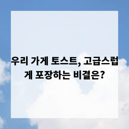 우리 가게 토스트, 고급스럽게 포장하는 비결은?