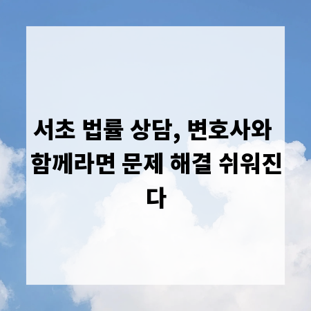 서초 법률 상담, 변호사와 함께라면 문제 해결 쉬워진다