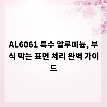 AL6061 특수 알루미늄, 부식 막는 표면 처리 완벽 가이드