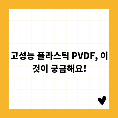 고성능 플라스틱 PVDF, 이것이 궁금해요!