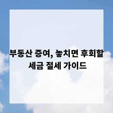 부동산 증여, 놓치면 후회할 세금 절세 가이드