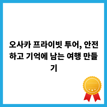 오사카 프라이빗 투어, 안전하고 기억에 남는 여행 만들기