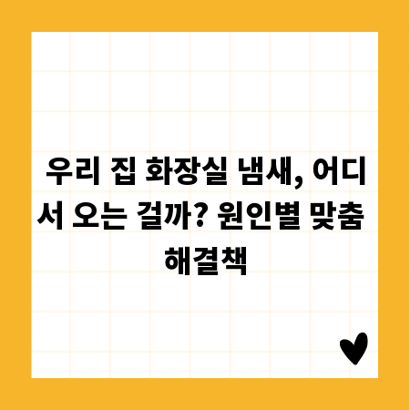 우리 집 화장실 냄새, 어디서 오는 걸까? 원인별 맞춤 해결책