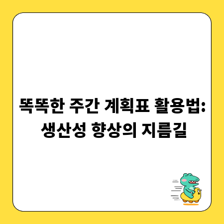 똑똑한 주간 계획표 활용법: 생산성 향상의 지름길